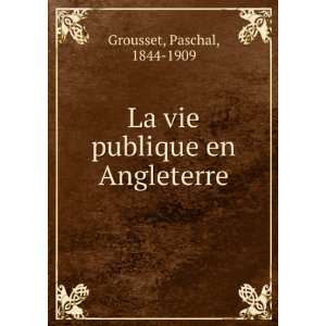  La vie publique en Angleterre Paschal, 1844 1909 Grousset 