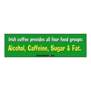 Irish coffee provides all four food groups Alcohol, caffeine, sugar 