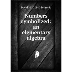  Numbers symbolized an elementary algebra David M. b 