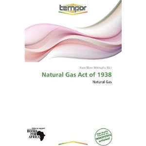   Natural Gas Act of 1938 (9786138596776) Alain Sören Mikhayhu Books