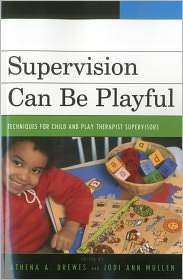 Supervision Can Be Playful Techniques for Child and Play Therapist 