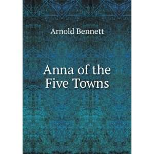  Anna of the five towns a novel Arnold Bennett Books