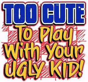 TOO CUTE TO PLAY WITH YOUR UGLY KID Kids Funny T Shirt  