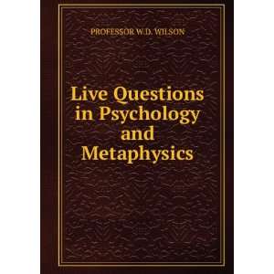  Live Questions in Psychology and Metaphysics. PROFESSOR W 