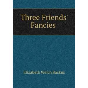  Three Friends Fancies . Elizabeth Welch Backus Books