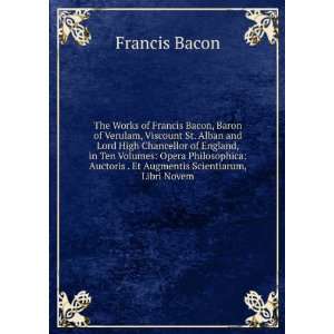  The Works of Francis Bacon, Baron of Verulam, Viscount St 