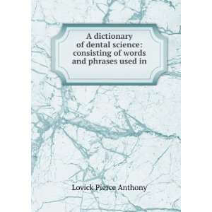 Dictionary of Dental Science Consisting of Words and Phrases Used 