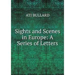   Sights and Scenes in Europe A Series of Letters ATJ BULLARD Books