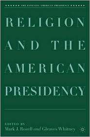 Religion and the American Presidency, (1403977712), Mark J. Rozell 