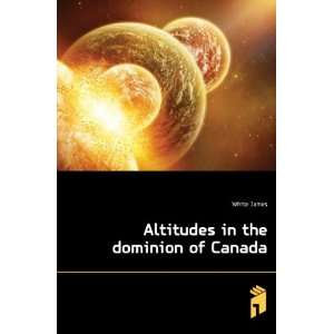  Altitudes in the dominion of Canada White James Books