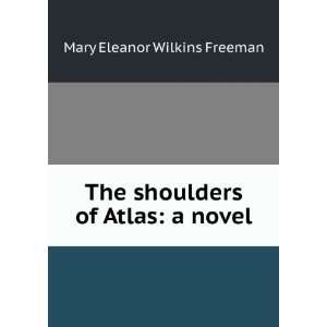   The shoulders of Atlas a novel Mary Eleanor Wilkins Freeman Books
