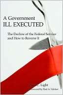 Government Ill Executed The Decline of the Federal Service and How 