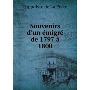   un Ã©migrÃ© de 1797 Ã  1800 Hippolyte de La Porte Books