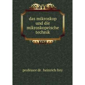   und die mikroskopeische technik professor dr . heinrich frey Books