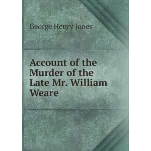   of the Murder of the Late Mr. William Weare George Henry Jones Books