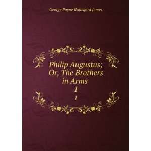   ; Or, The Brothers in Arms . 1 George Payne Rainsford James Books