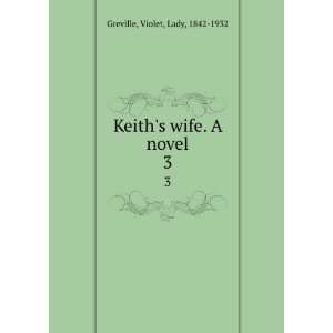  Keiths wife. A novel. 3 Violet, Lady, 1842 1932 Greville Books