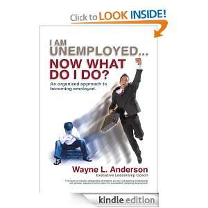 Am Unemployed  Now What Do I Do? Wayne L. Anderson  