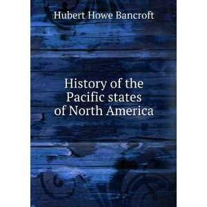   of the Pacific states of North America Hubert Howe Bancroft Books