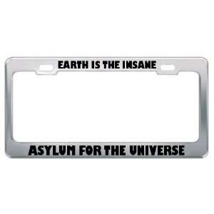 Earth Is The Insane Asylum For The Universe Metal License Plate Frame 