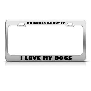 No Bones About It I Love My Dogs license plate frame Stainless Metal 