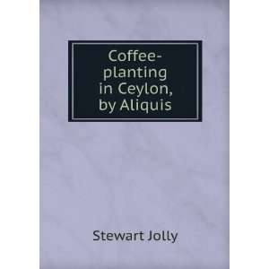    Coffee planting in Ceylon, by Aliquis Stewart Jolly Books