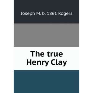  The true Henry Clay Joseph M. b. 1861 Rogers Books