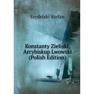  Konstanty Zieliski, Arcybiskup Lwowski (Polish Edition 