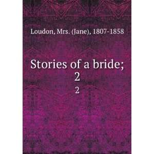    Stories of a bride;. 2 Mrs. (Jane), 1807 1858 Loudon Books