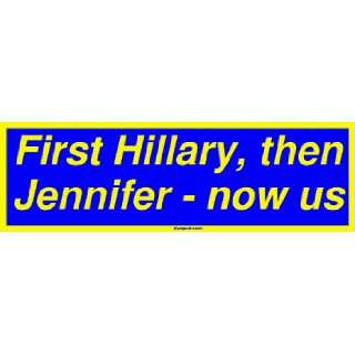  First Hillary, then Jennifer   now us Bumper Sticker 