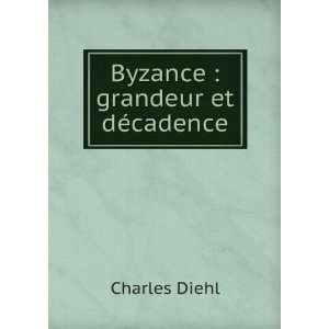 Byzance  grandeur et dÃ©cadence Charles Diehl  Books