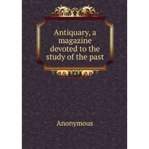  Antiquary, a magazine devoted to the study of the past 