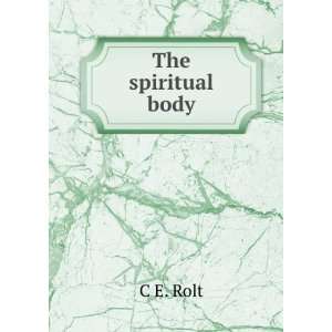 The spiritual body C E. Rolt  Books
