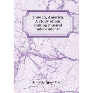 Tune in, America. A study of our coming musical independence Daniel 