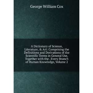 Dictionary of Science, Literature, & Art Comprising the Definitions 