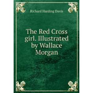 The Red Cross girl. Illustrated by Wallace Morgan Richard Harding 
