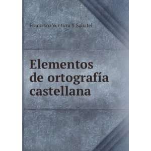   de ortografÃ­a castellana Francisco Ventura y Sabatel Books