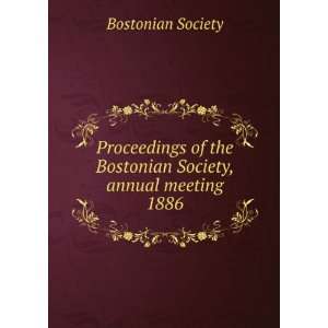 Proceedings of the Bostonian Society, annual meeting. 1886 Bostonian 