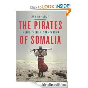The Pirates of Somalia Inside Their Hidden World Jay Bahadur  