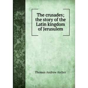   story of the Latin kingdom of Jerusulem Thomas Andrew Archer Books