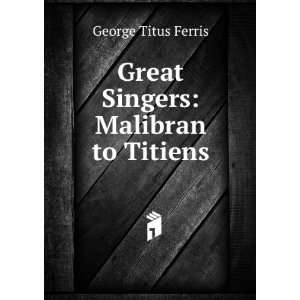    Great Singers Malibran to Titiens George Titus Ferris Books