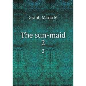  The sun maid. 2 Maria M Grant Books