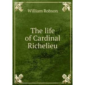  The life of Cardinal Richelieu William Robson Books