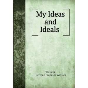    My Ideas and Ideals . German Emperor William William Books