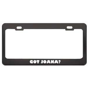 Got Joana? Girl Name Black Metal License Plate Frame Holder Border Tag