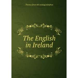  The English in Ireland Thomas [from old catalog] Adolphus Books