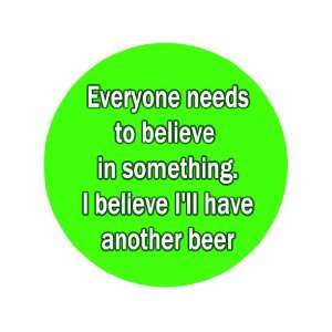 Everyone Needs Believe in Something. I Believe Ill Have Another Beer 