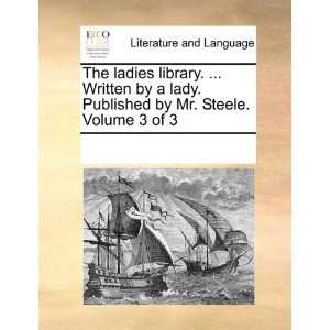  The ladies library.  Written by a lady. Published by Mr. Steele 