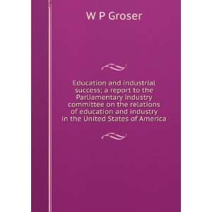   education and industry in the United States of America W P Groser