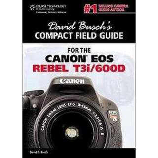 David Buschs Compact Field Guide for the Canon EOS Rebel T3i/600D 